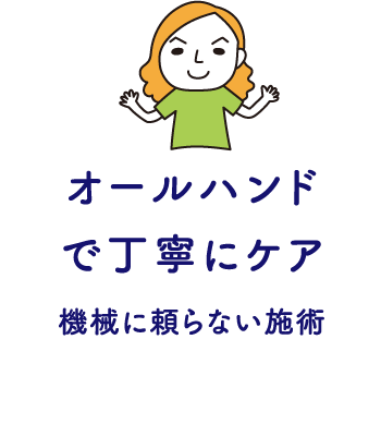オールハンドで丁寧にケア